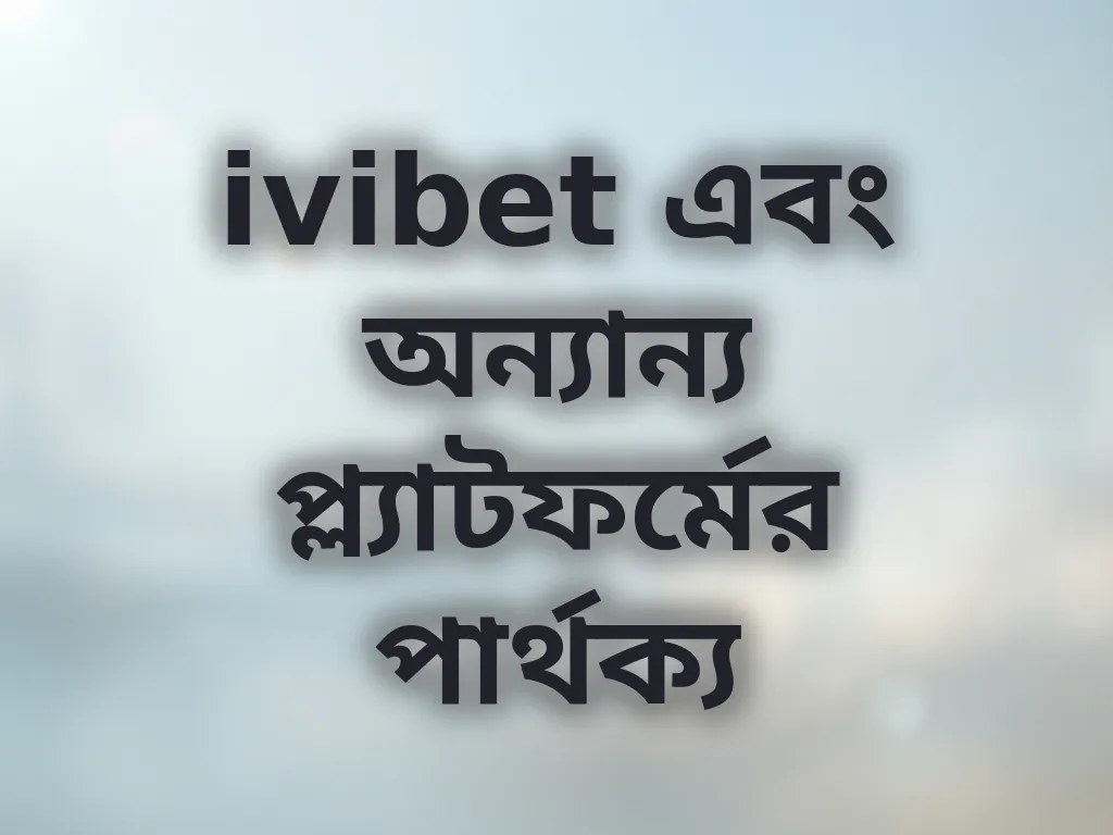 ivibet এবং অন্যান্য প্ল্যাটফর্মের তুলনা